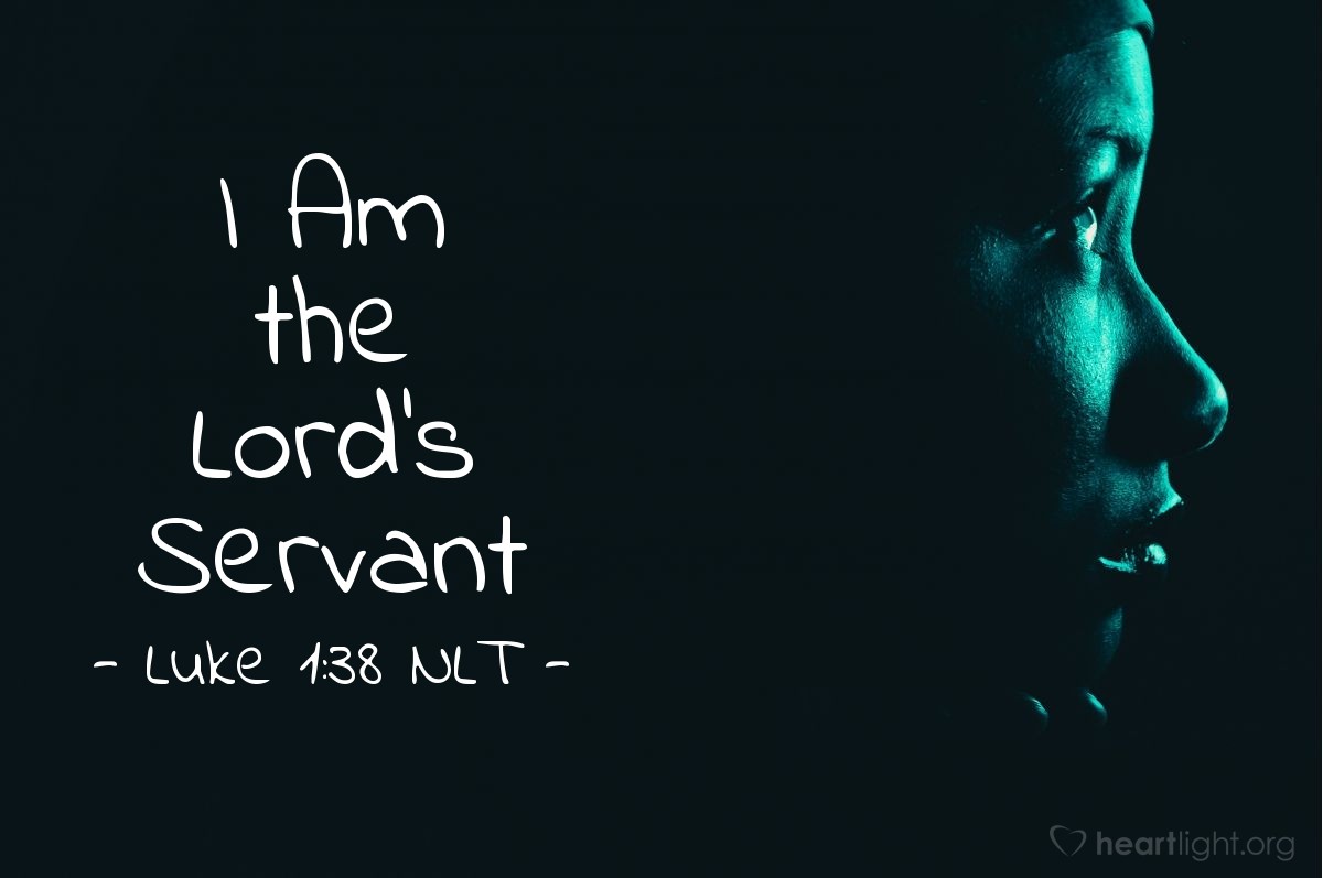 Illustration of Luke 1:38 NLT —  [After being told she would have a son by the Holy Spirit,] Mary responded, "I am the Lord's servant. May everything you have said about me come true." And then the angel left her.