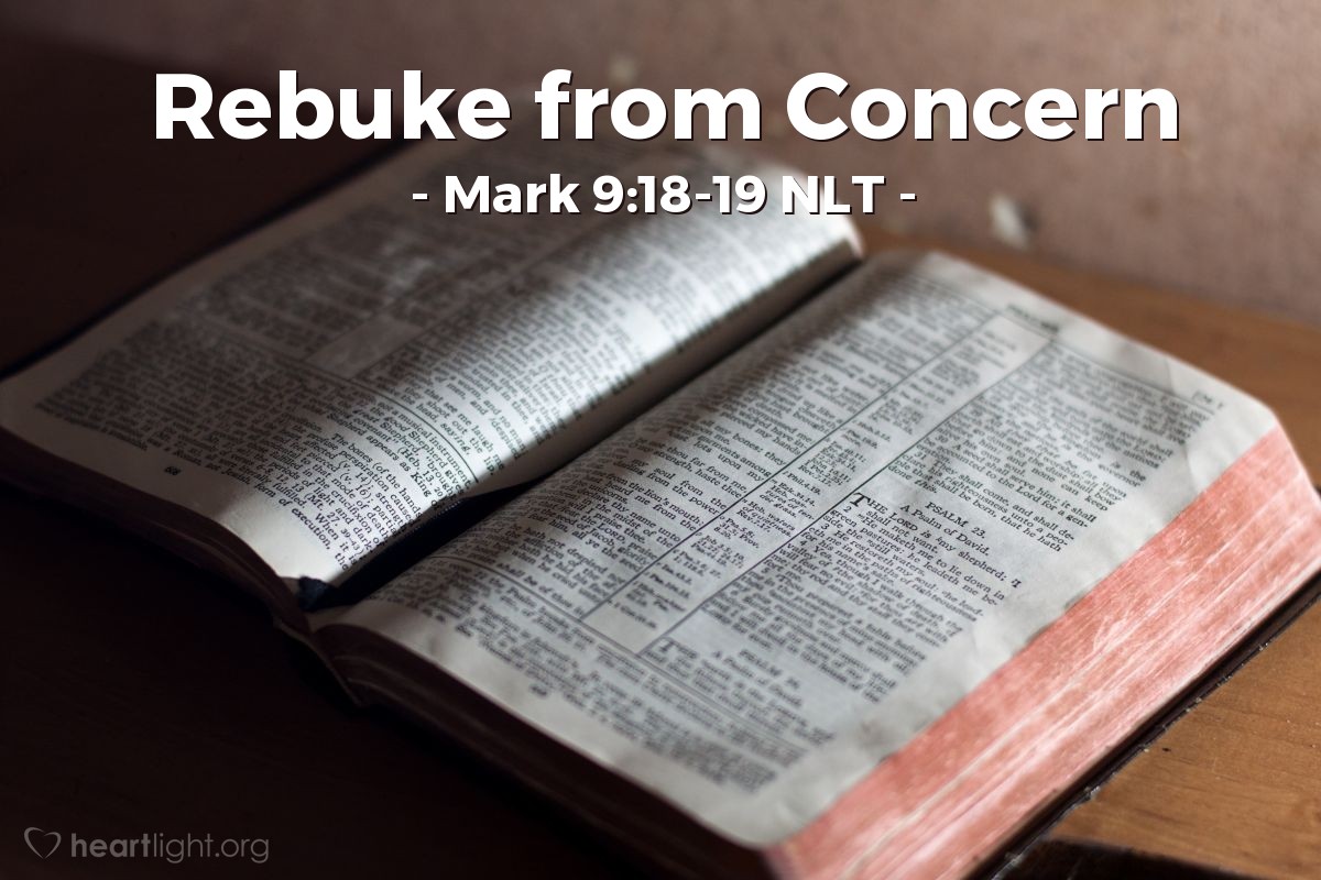 Illustration of Mark 9:18-19 NLT — "... I asked your disciples to cast out the evil spirit, but they couldn't do it."   ——   "You faithless people! How long must I be with you? How long must I put up with you? Bring the boy to me."