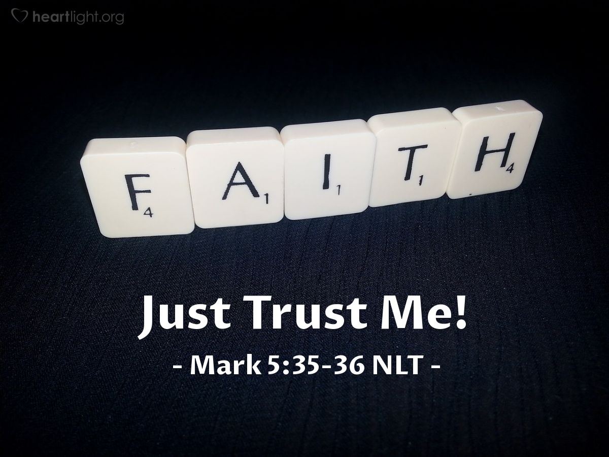 Illustration of Mark 5:35-36 NLT — "Your daughter is dead. There's no use troubling the Teacher now."   ——   "Don't be afraid. Just have faith."