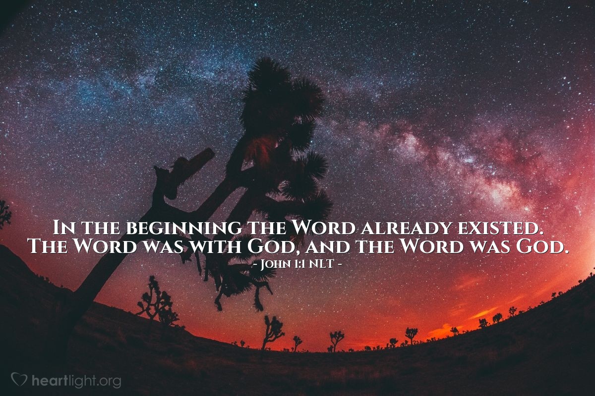 Illustration of John 1:1 NLT — In the beginning the Word already existed.
The Word was with God,
and the Word was God.
