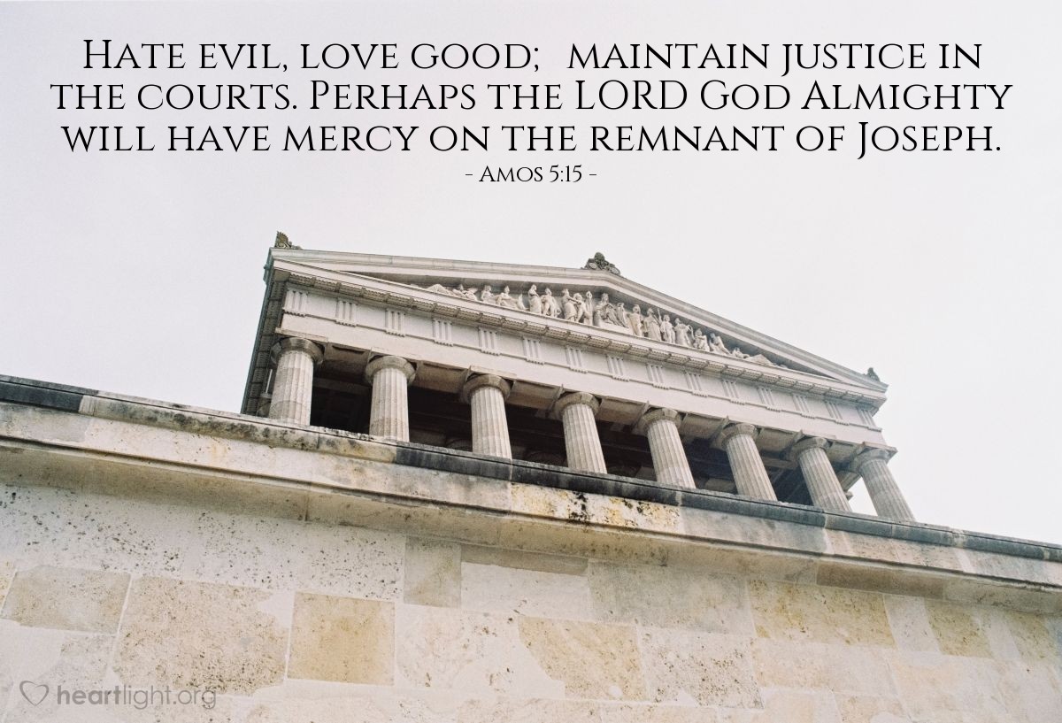 Illustration of Amos 5:15 — Hate evil, love good; maintain justice in the courts. Perhaps the LORD God Almighty will have mercy on the remnant of Joseph. 