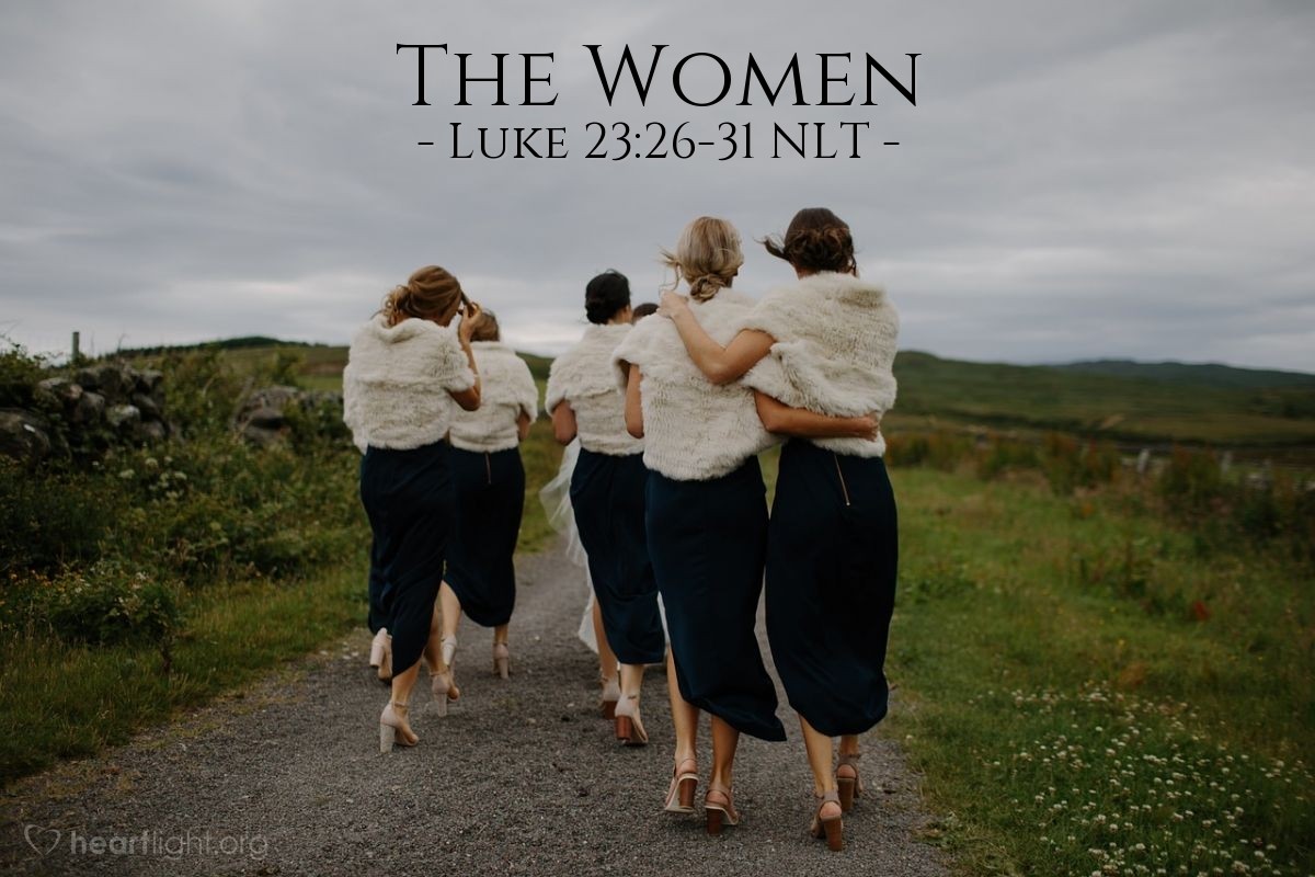 Illustration of Luke 23:26-31 NLT —  For the days are coming when they will say, 'Fortunate indeed are the women who are childless, the wombs that have not borne a child and the breasts that have never nursed.