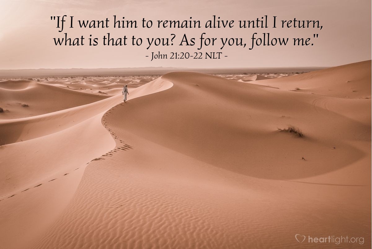 Illustration of John 21:20-22 NLT — "If I want him to remain alive until I return, what is that to you? As for you, follow me."