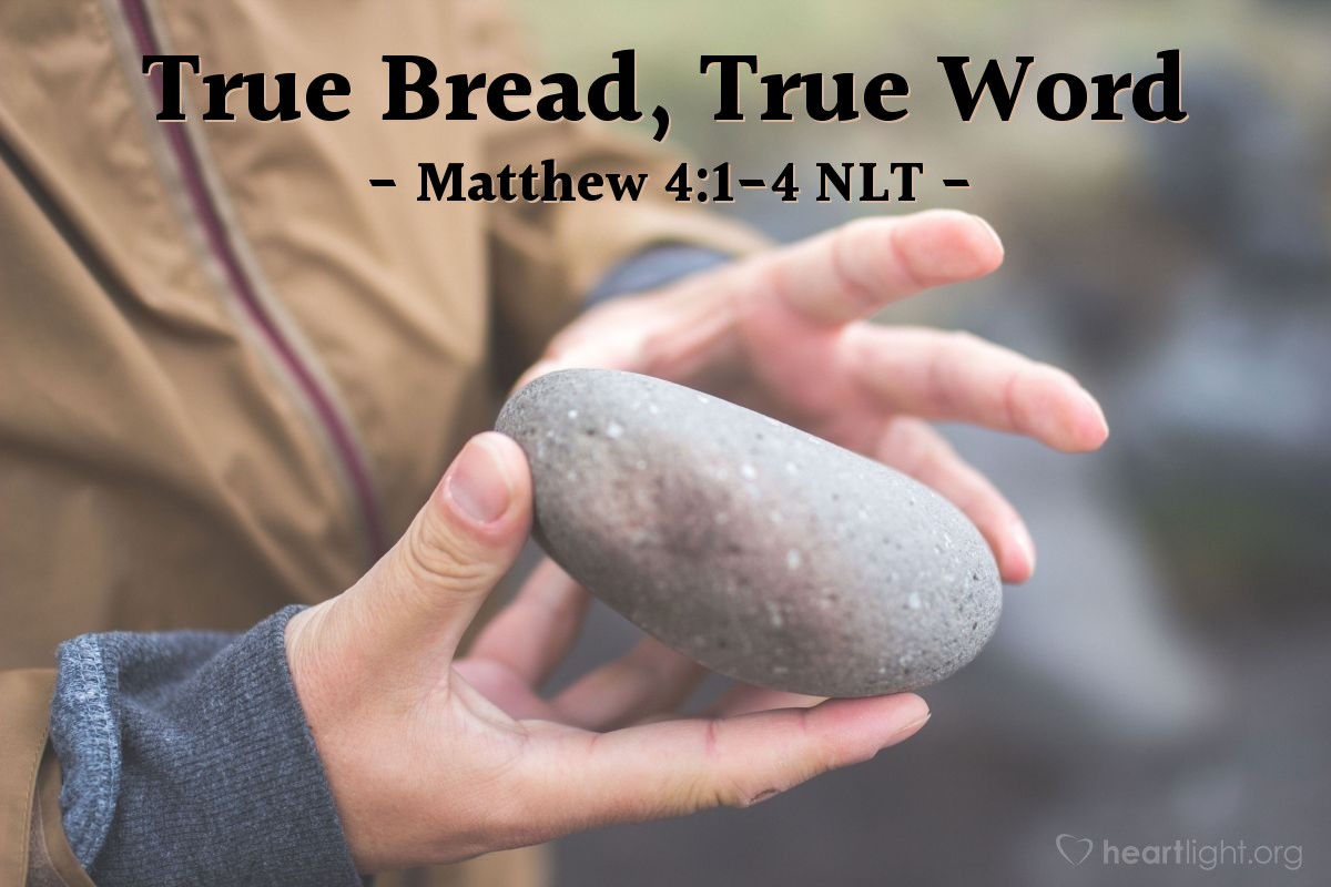 Illustration of Matthew 4:1-4 NLT — "If you are the Son of God, tell these stones to become loaves of bread."   ——   "No! The Scriptures say,

'People do not live by bread alone,
but by every word that comes from the mouth of God.'"