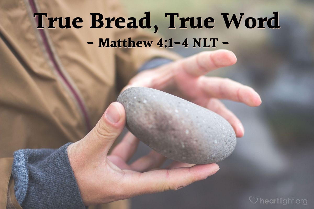 Illustration of Matthew 4:1-4 NLT — "If you are the Son of God, tell these stones to become loaves of bread."   ——   "No! The Scriptures say,

'People do not live by bread alone,
but by every word that comes from the mouth of God.'"