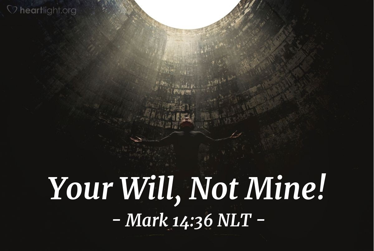 Illustration of Mark 14:36 NLT — "Abba, Father," [Jesus] cried out, "everything is possible for you. Please take this cup of suffering away from me. Yet I want your will to be done, not mine."