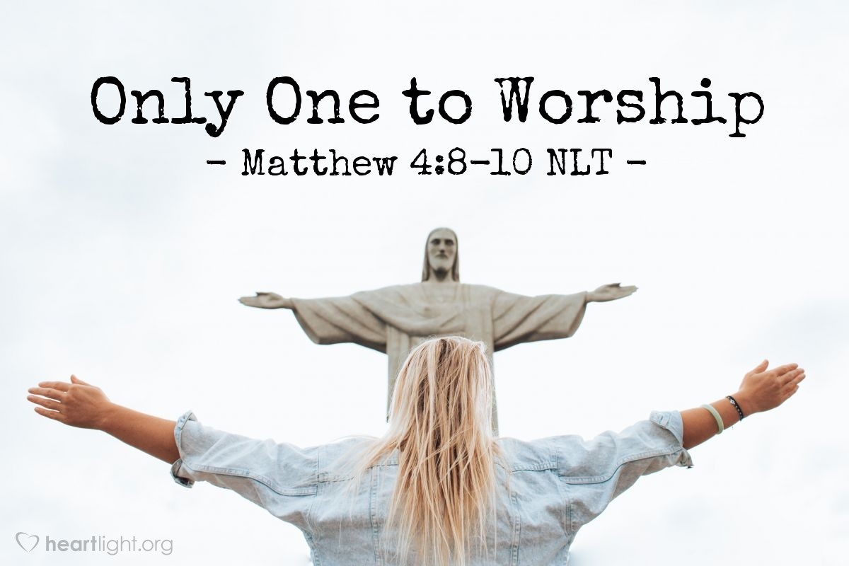 Illustration of Matthew 4:8-10 NLT — "For the Scriptures say,

'You must worship the Lord your God
and serve only him.'"