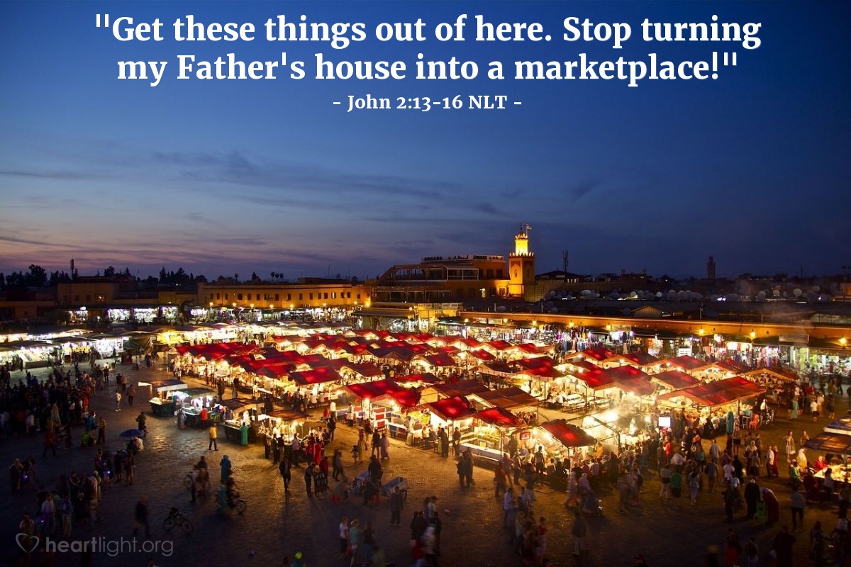 Illustration of John 2:13-16 NLT — "Get these things out of here. Stop turning my Father's house into a marketplace!"