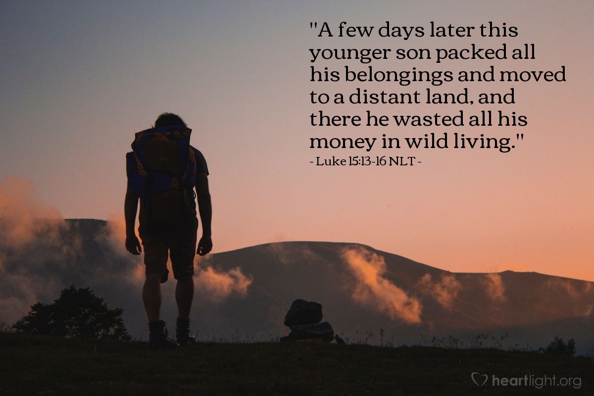 Illustration of Luke 15:13-16 NLT — "A few days later this younger son packed all his belongings and moved to a distant land, and there he wasted all his money in wild living."