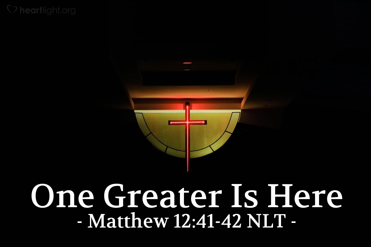 Illustration of Matthew 12:41-42 NLT —  Now someone greater than Jonah is here — but you refuse to repent.