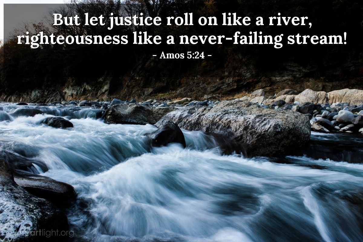 Illustration of Amos 5:24 — But let justice roll on like a river, righteousness like a never-failing stream!