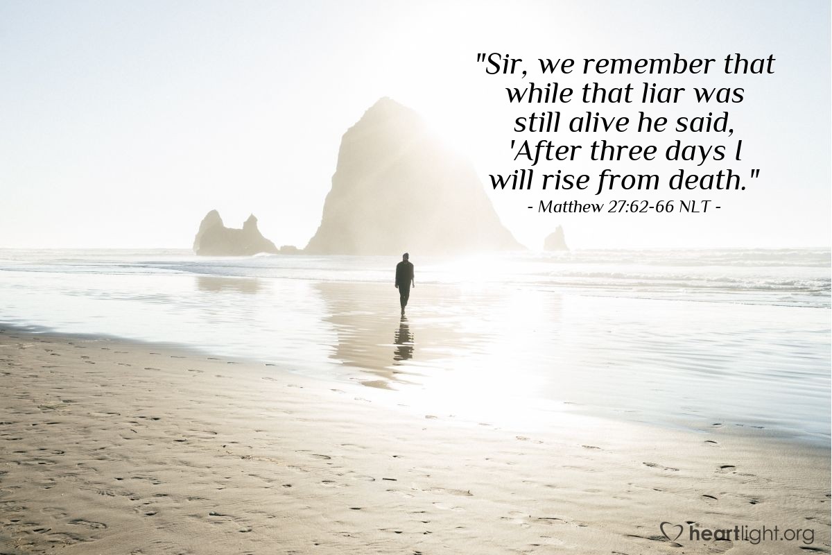 Illustration of Matthew 27:62-66 NLT — "Sir, we remember what that deceiver once said while he was still alive: 'After three days I will rise from the dead."