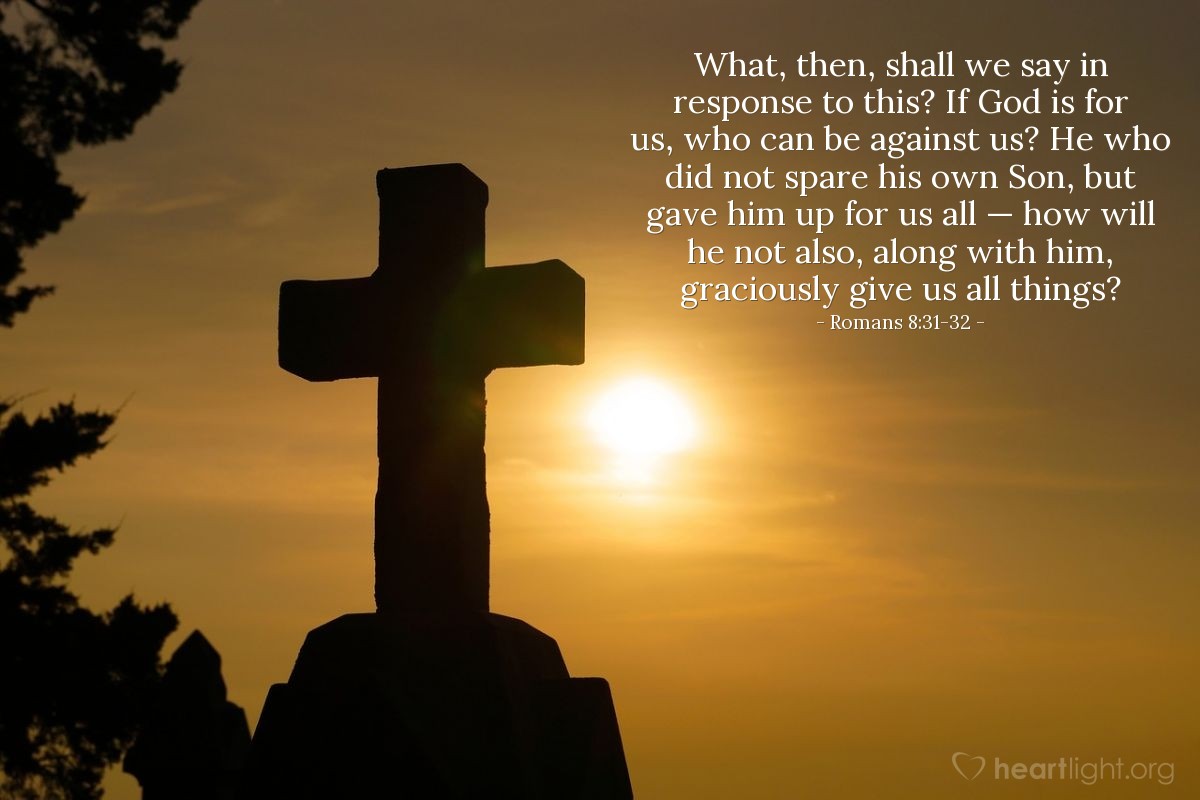 Illustration of Romans 8:31-32 — What, then, shall we say in response to this? If God is for us, who can be against us? He who did not spare his own Son, but gave him up for us all — how will he not also, along with him, graciously give us all things?