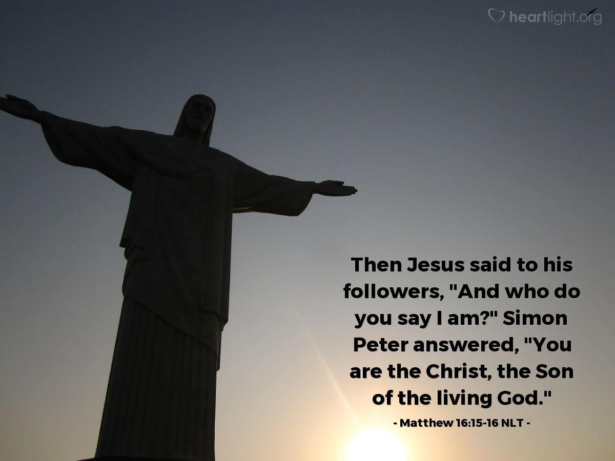 Illustration of Matthew 16:15-16 NLT — Then [Jesus] asked [his disciples], "But who do you say I am?"

Simon Peter answered, "You are the Messiah, the Son of the living God."
