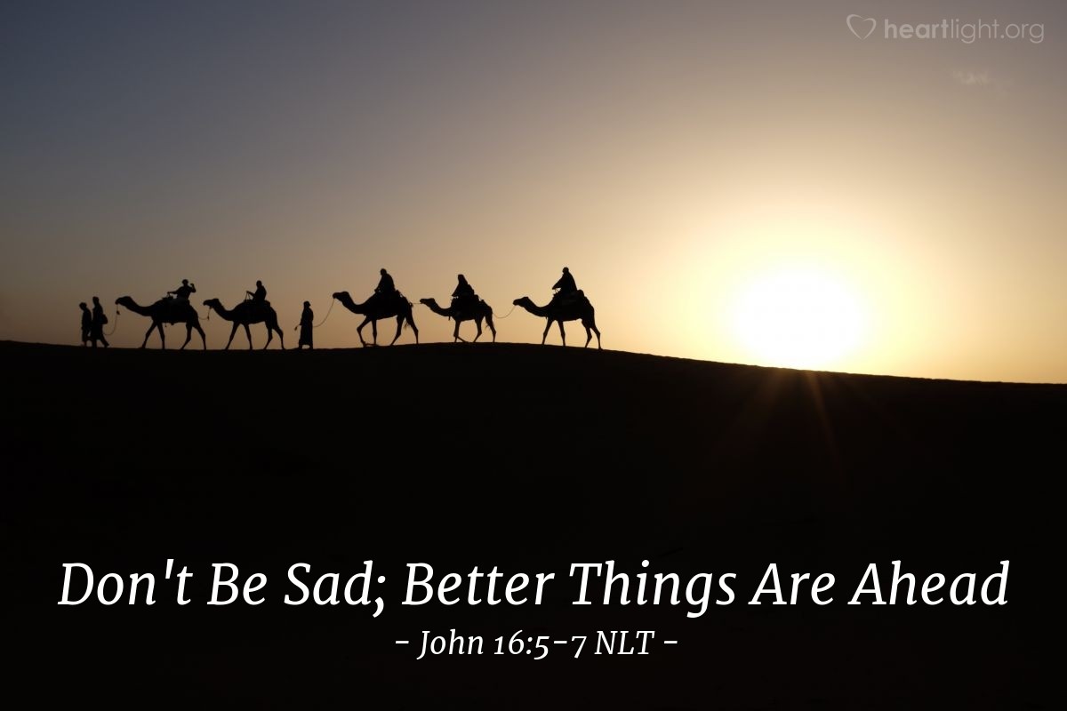 Illustration of John 16:5-7 NLT —  But in fact, it is best for you that I go away, because if I don't, the Advocate won't come.