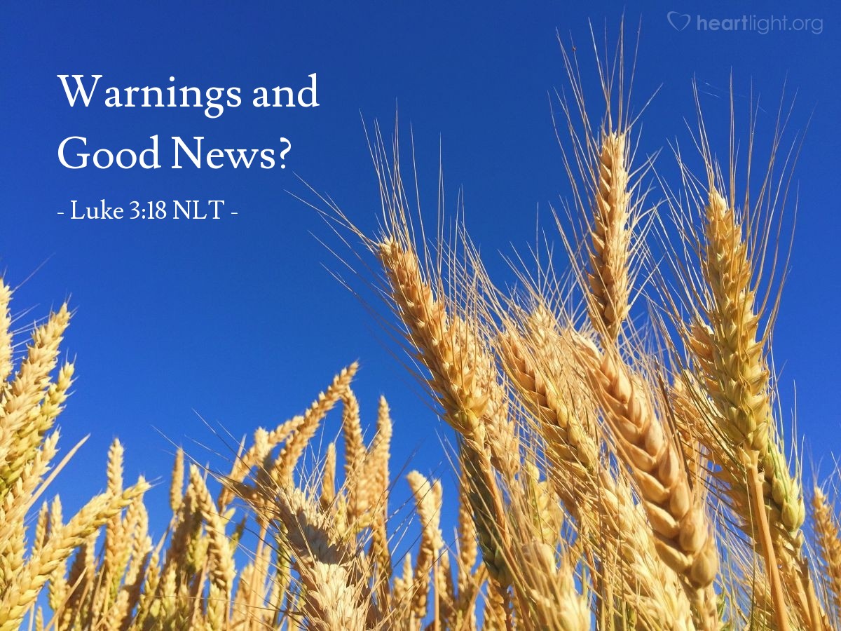 Illustration of Luke 3:18 NLT — John used many such warnings [like Jesus will separate the chaff from the wheat] as he announced the Good News to the people.