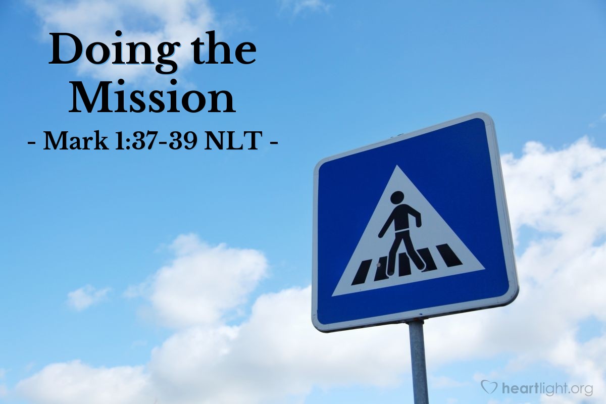 Illustration of Mark 1:37-39 NLT — "Everyone is looking for you."   ——   "We must go on to other towns as well, and I will preach to them, too. That is why I came."