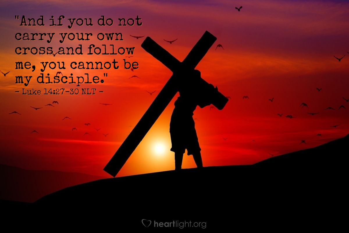 Illustration of Luke 14:27-30 NLT — "And if you do not carry your own cross and follow me, you cannot be my disciple.

"