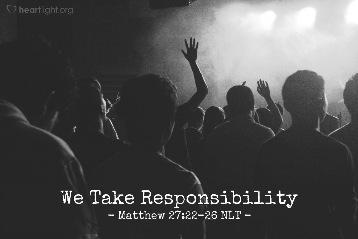 Illustration of Matthew 27:22-26 NLT — "We will take responsibility for his death — we and our children!"