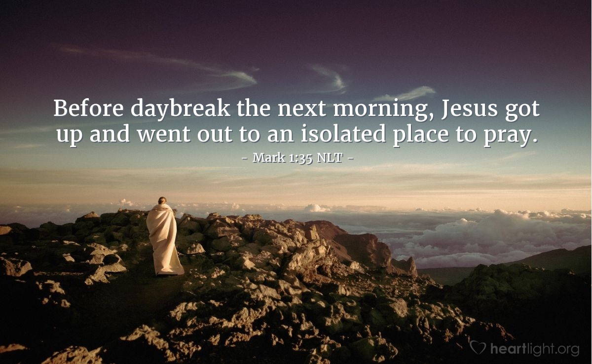 Illustration of Mark 1:35 NLT — Before daybreak the next morning, Jesus got up and went out to an isolated place to pray.