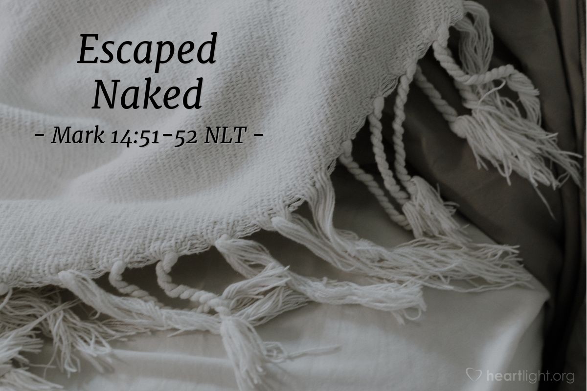 Illustration of Mark 14:51-52 NLT — One young man following behind [when Jesus was arrested] was clothed only in a long linen shirt. When the mob tried to grab him, he slipped out of his shirt and ran away naked