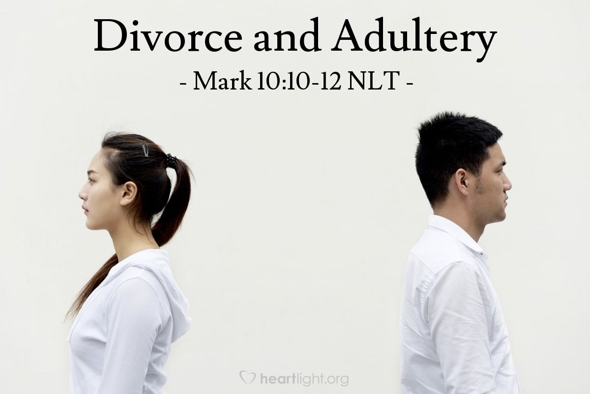 Illustration of Mark 10:10-12 NLT — "Whoever divorces his wife and marries someone else commits adultery against her. And if a woman divorces her husband and marries someone else, she commits adultery."