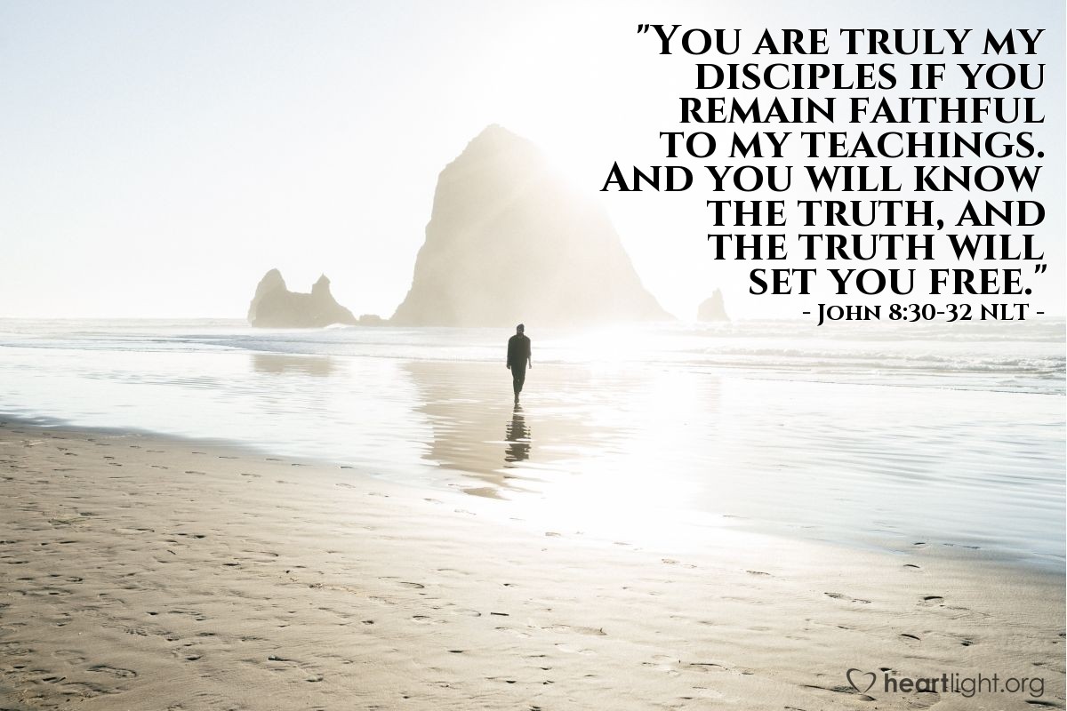 Illustration of John 8:30-32 NLT — "You are truly my disciples if you remain faithful to my teachings. And you will know the truth, and the truth will set you free."