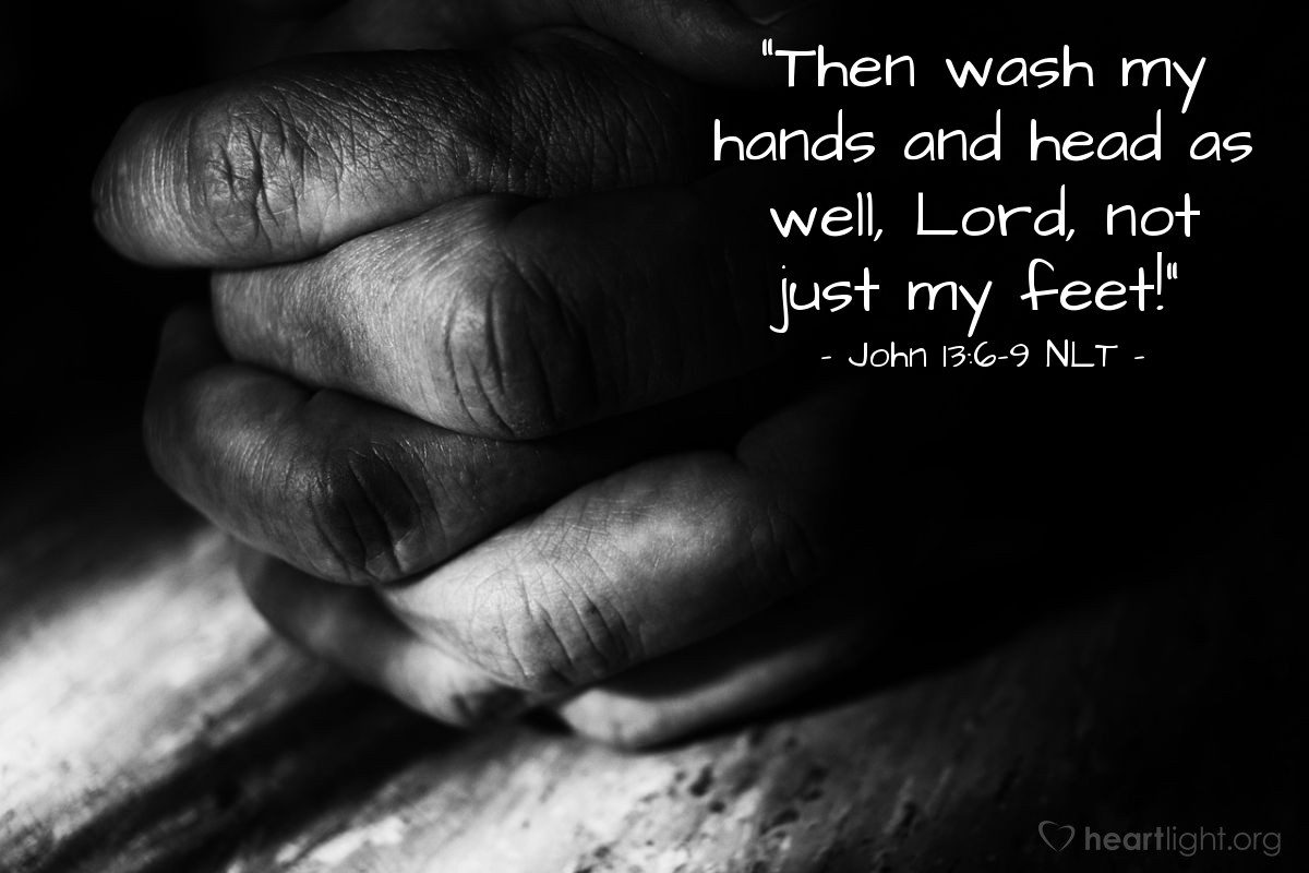 Illustration of John 13:6-9 NLT — "Then wash my hands and head as well, Lord, not just my feet!"