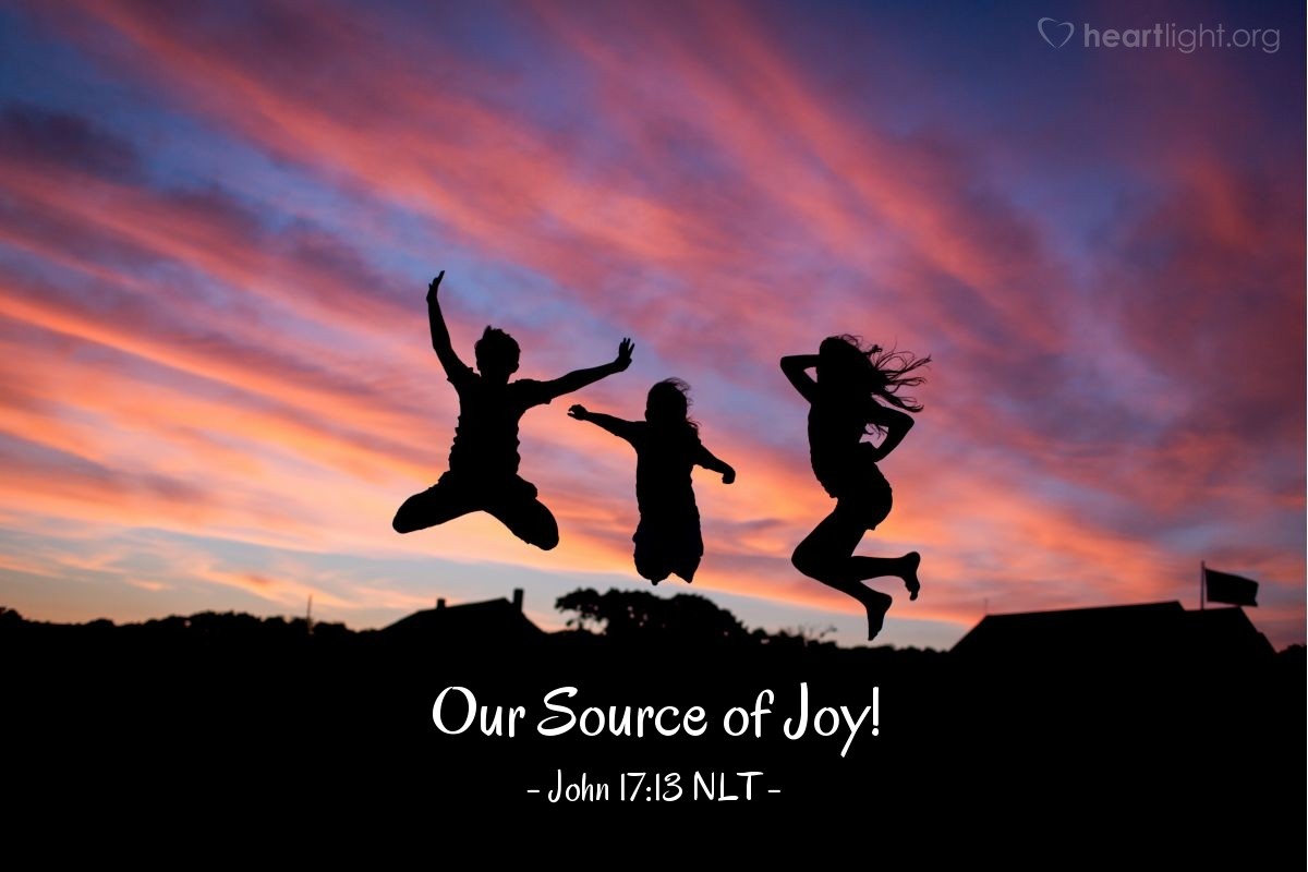 Illustration of John 17:13 NLT — [Jesus continued his prayer:] "Now I am coming to you. I told [my disciples] many things while I was with them in this world so they would be filled with my joy."