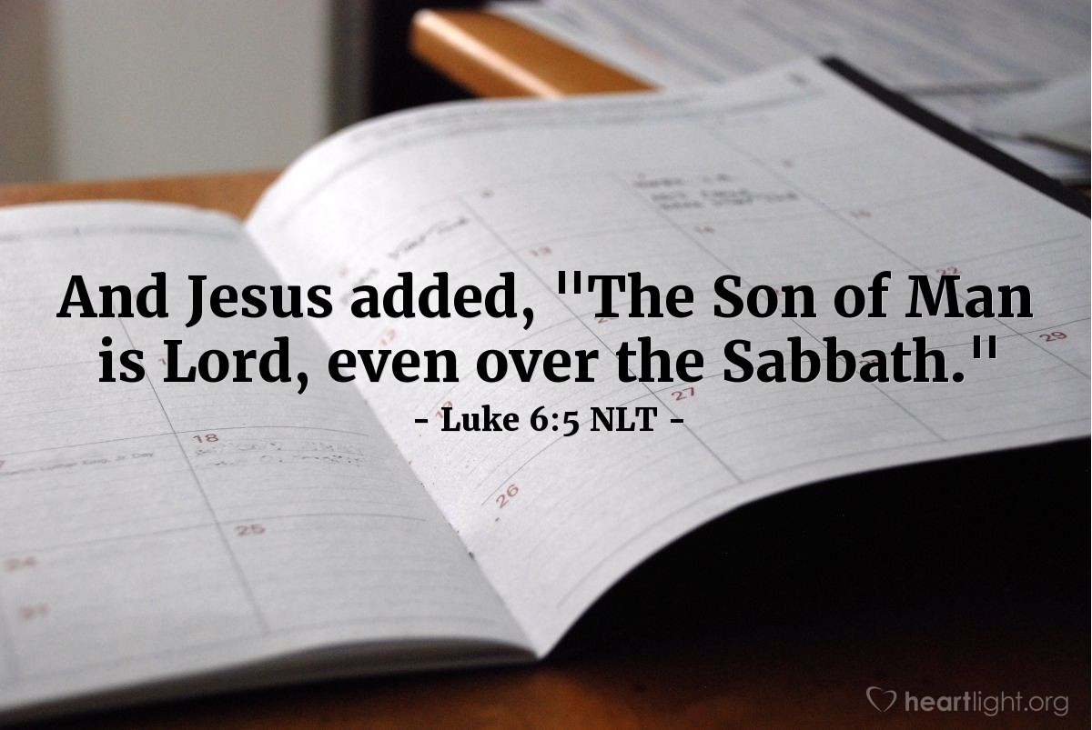 Illustration of Luke 6:5 NLT — [After answering the Pharisees' legalistic accusation against his disciples concerning the Sabbath,] Jesus added, "The Son of Man is Lord, even over the Sabbath."