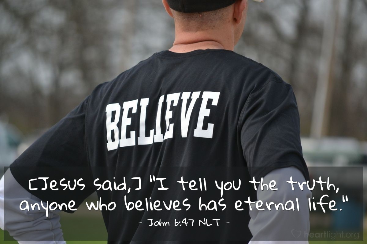 Illustration of John 6:47 NLT — [Jesus said,] "I tell you the truth, anyone who believes has eternal life."