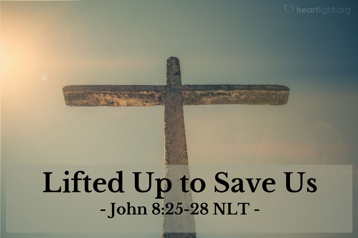 Illustration of John 8:25-28 NLT — "When you have lifted up the Son of Man on the cross, then you will understand that I AM he. I do nothing on my own but say only what the Father taught me."