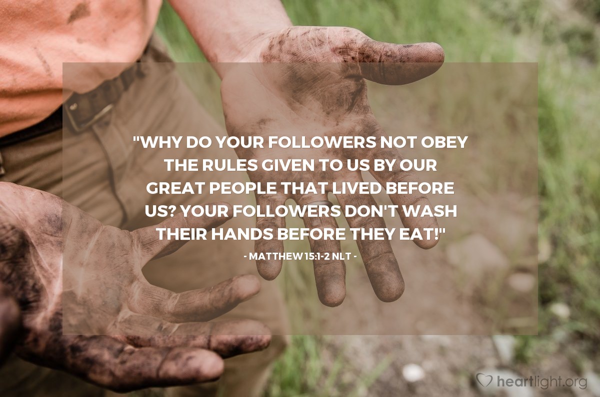 Illustration of Matthew 15:1-2 NLT — "Why do your disciples disobey our age-old tradition? For they ignore our tradition of ceremonial hand washing before they eat."