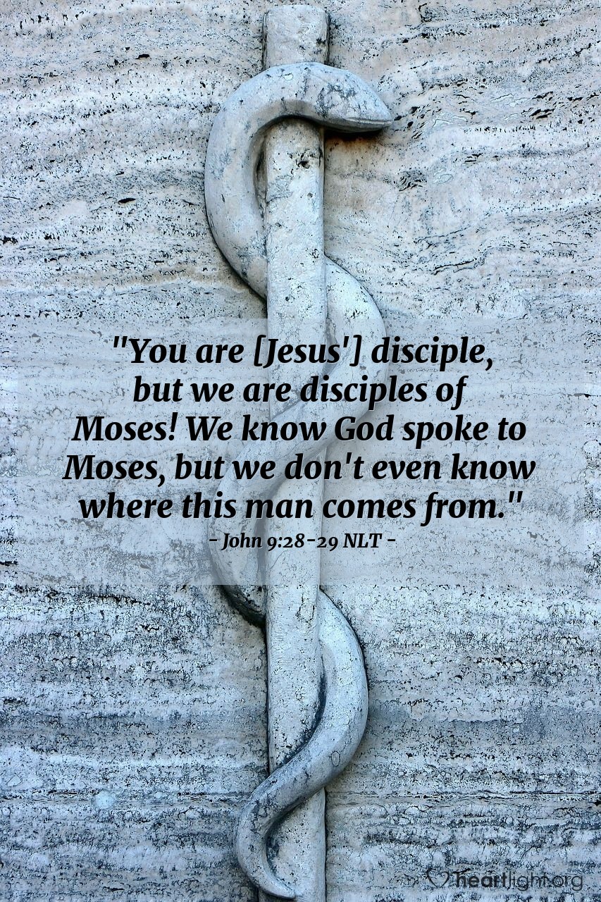 Illustration of John 9:28-29 NLT — "You are [Jesus'] disciple, but we are disciples of Moses! We know God spoke to Moses, but we don't even know where this man comes from."