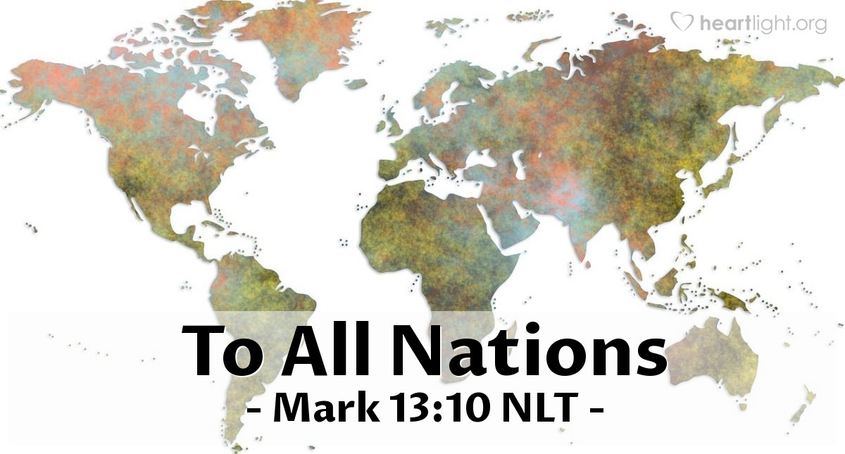 Illustration of Mark 13:10 NLT — [Jesus continued,] "For the Good News must first be preached to all nations."