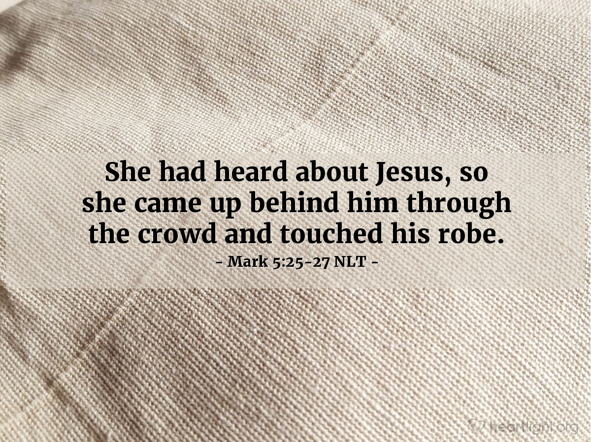 Illustration of Mark 5:25-27 NLT —  She had heard about Jesus, so she came up behind him through the crowd and touched his robe.