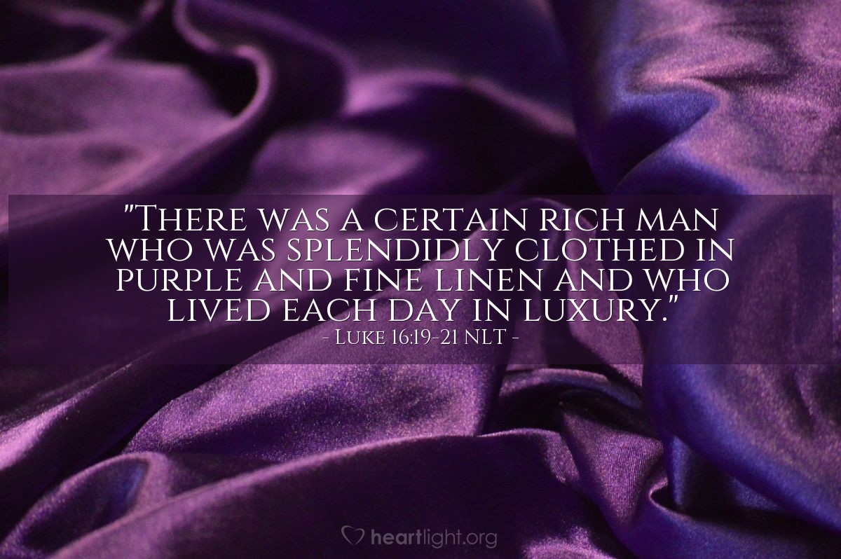 Illustration of Luke 16:19-21 NLT — "There was a certain rich man who was splendidly clothed in purple and fine linen and who lived each day in luxury."