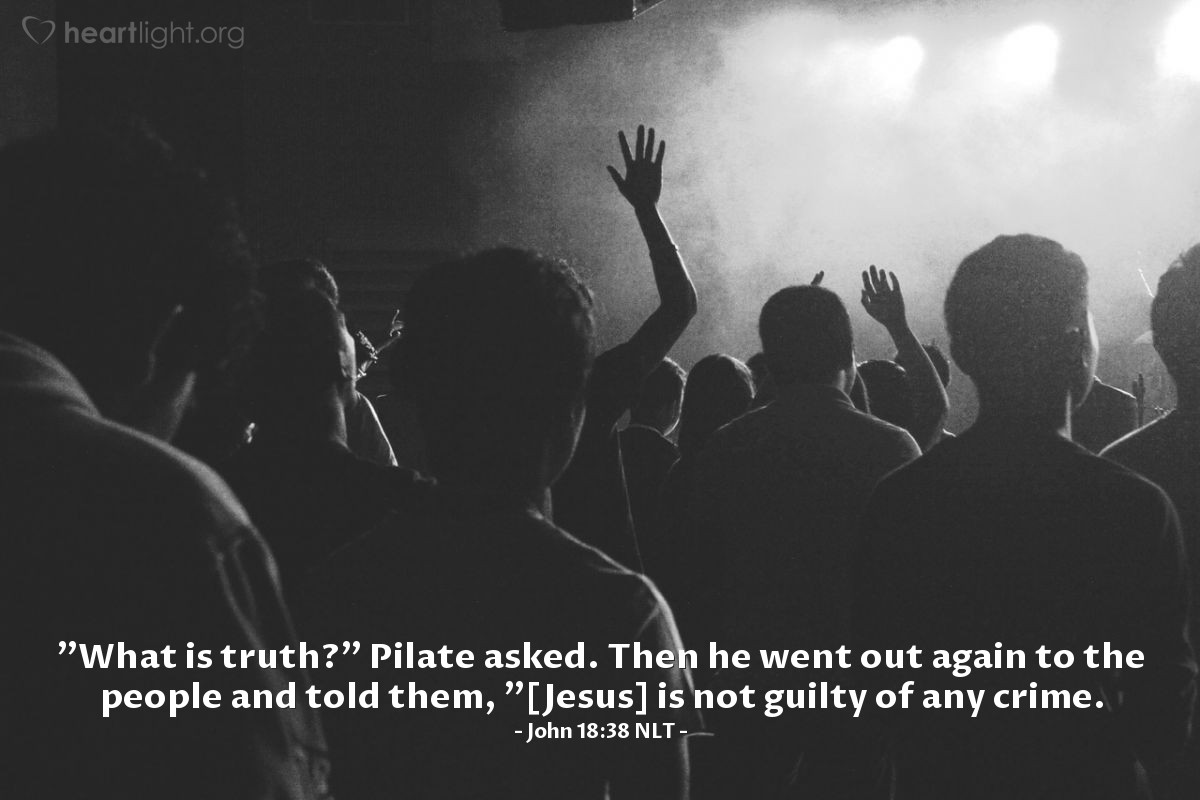 Illustration of John 18:38 NLT — "What is truth?" Pilate asked. Then he went out again to the people and told them, "[Jesus] is not guilty of any crime."