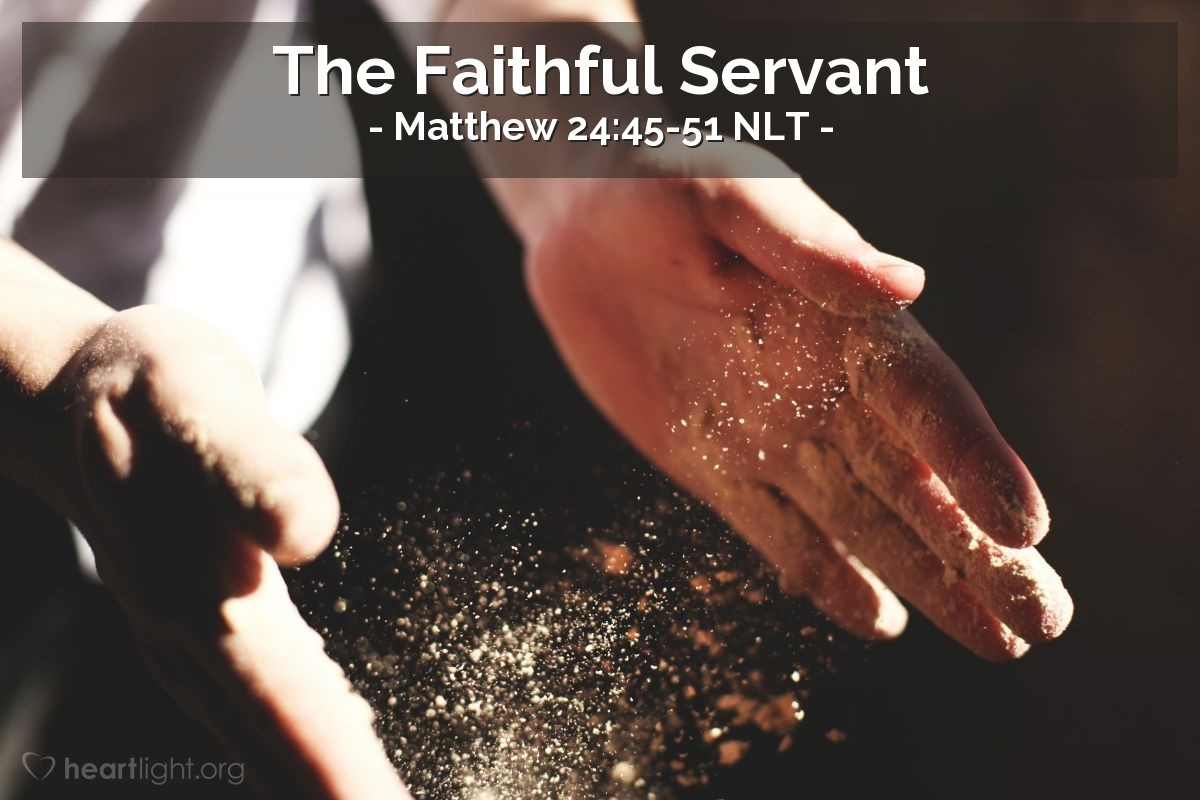 Illustration of Matthew 24:45-51 NLT — "A faithful, sensible servant is one to whom the master can give the responsibility of managing his other household servants and feeding them."