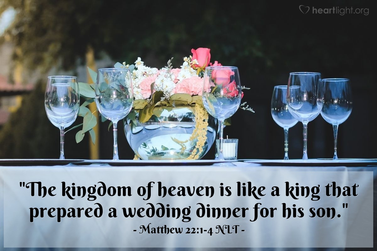 Illustration of Matthew 22:1-4 NLT — "The Kingdom of Heaven can be illustrated by the story of a king who prepared a great wedding feast for his son."