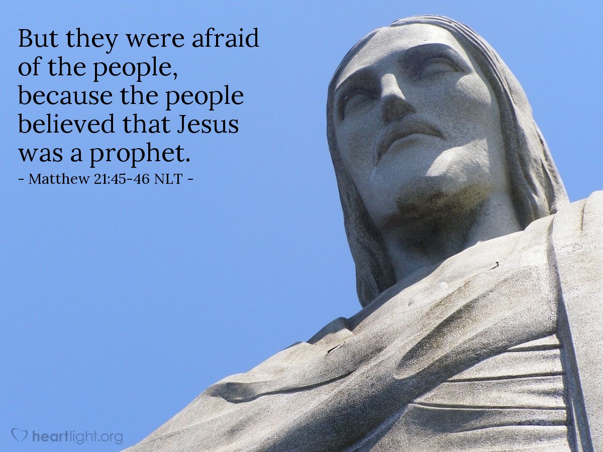 Illustration of Matthew 21:45-46 NLT —  They wanted to arrest him, but they were afraid of the crowds, who considered Jesus to be a prophet.