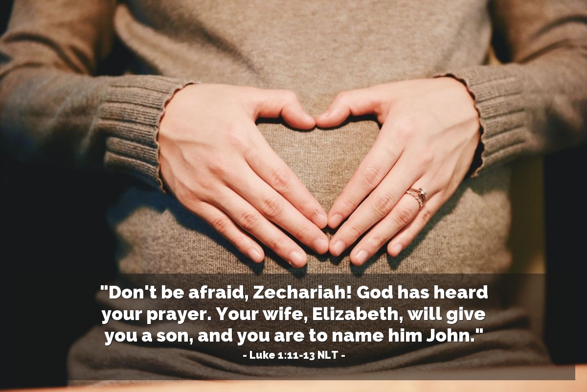 Illustration of Luke 1:11-13 NLT — "Don't be afraid, Zechariah! God has heard your prayer. Your wife, Elizabeth, will give you a son, and you are to name him John."