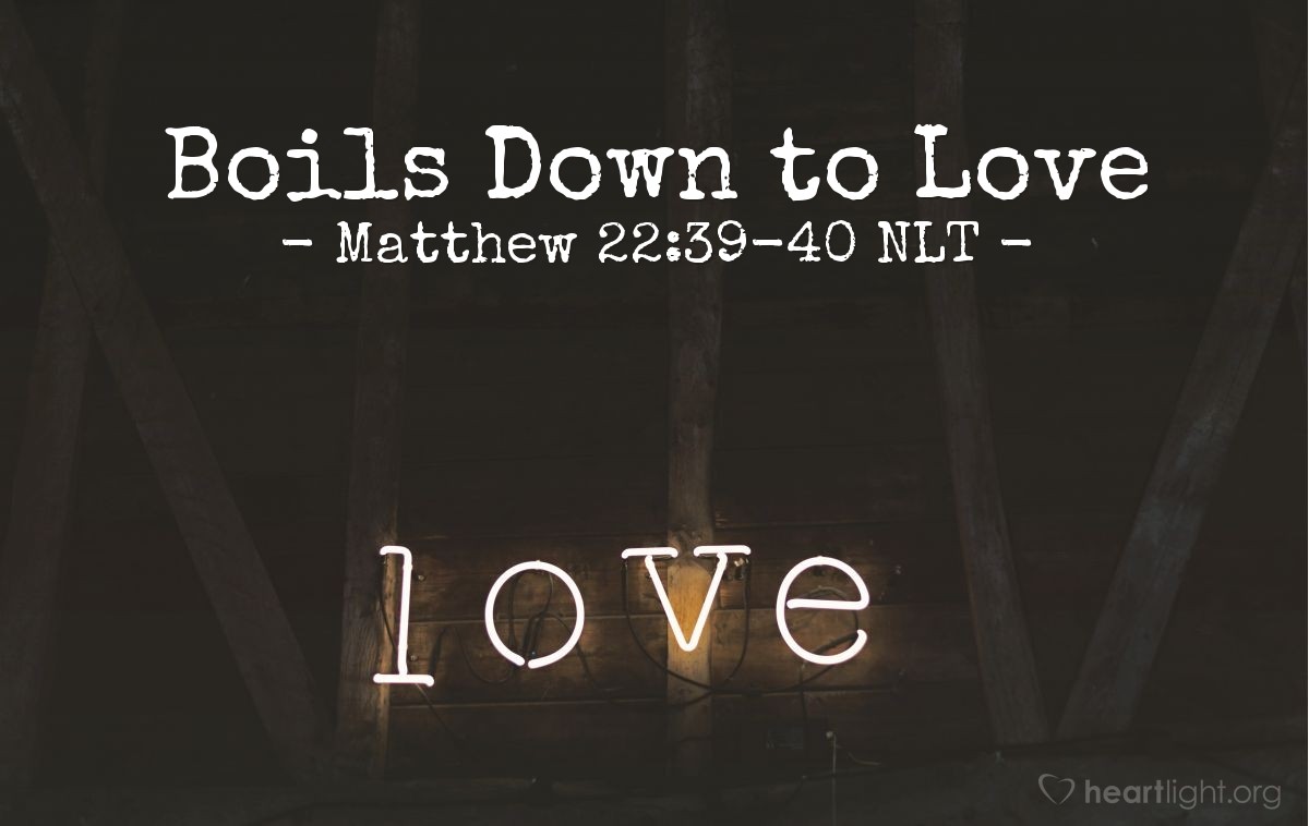 Illustration of Matthew 22:39-40 NLT — "A second is equally important: 'Love your neighbor as yourself.' The entire law and all the demands of the prophets are based on these two commandments."