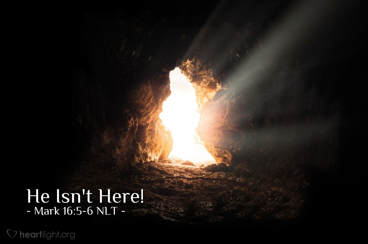 Illustration of Mark 16:5-6 NLT — "Don't be alarmed. You are looking for Jesus of Nazareth, who was crucified. He isn't here! He is risen from the dead! Look, this is where they laid his body."