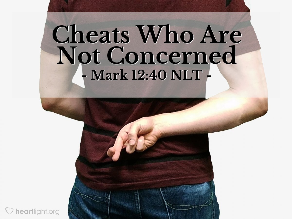 Illustration of Mark 12:40 NLT — "Yet they shamelessly cheat widows out of their property and then pretend to be pious by making long prayers in public. Because of this, they will be more severely punished."