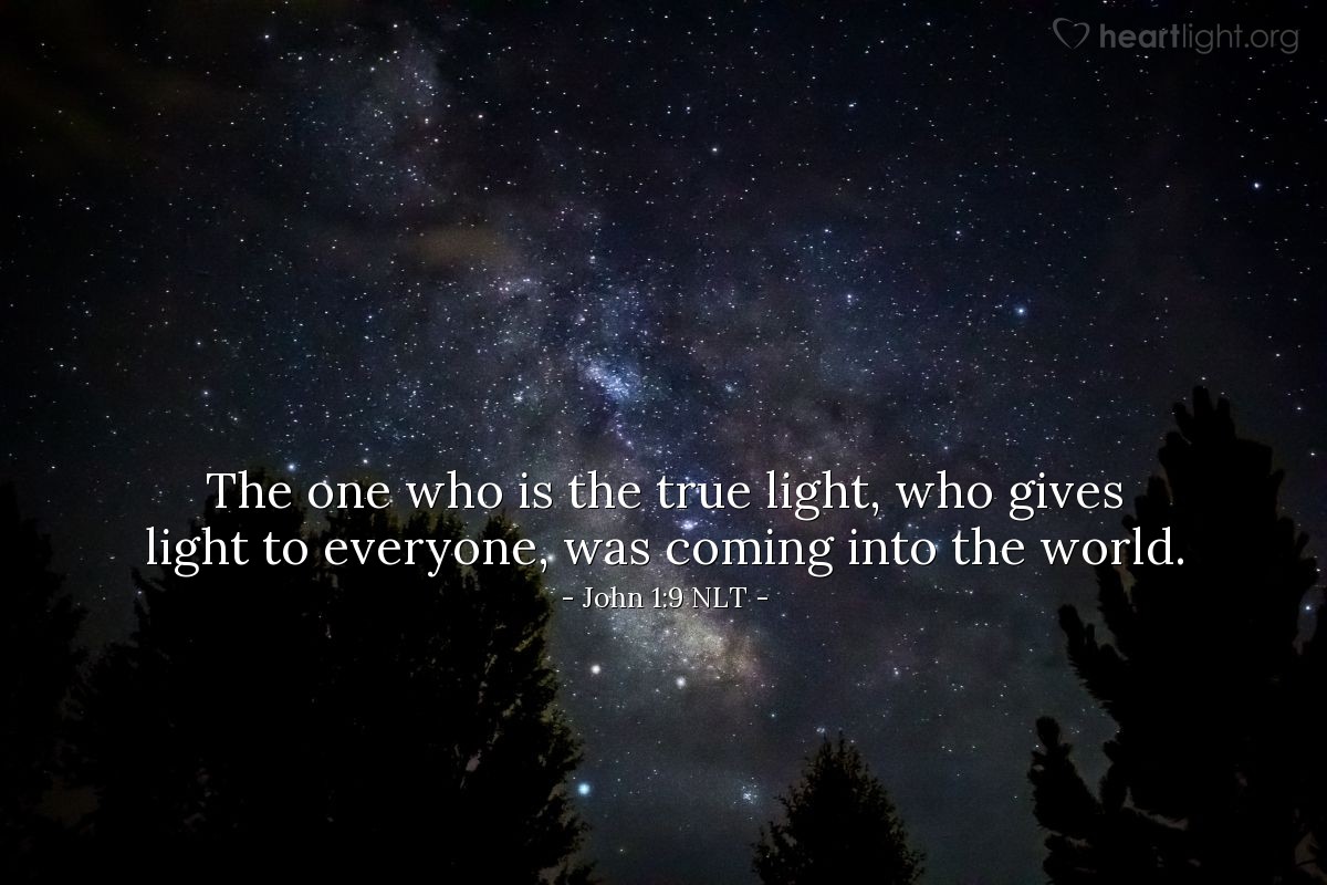 Illustration of John 1:8-9 NLT — John himself was not the light; he was simply a witness to tell about the light. The one who is the true light, who gives light to everyone, was coming into the world.