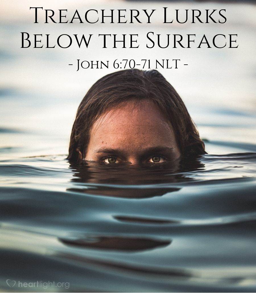 Illustration of John 6:70-71 NLT — Then Jesus said, "I chose the twelve of you, but one is a devil." He was speaking of Judas, son of Simon Iscariot, one of the Twelve, who would later betray him.