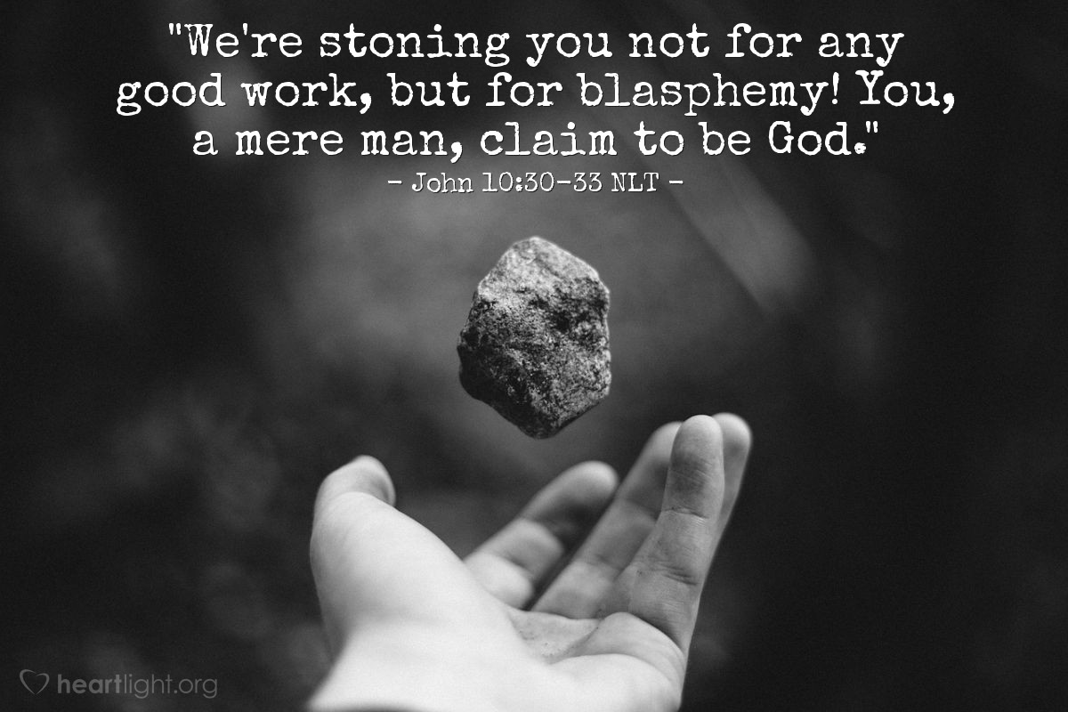 Illustration of John 10:30-33 NLT — "We're stoning you not for any good work, but for blasphemy! You, a mere man, claim to be God."