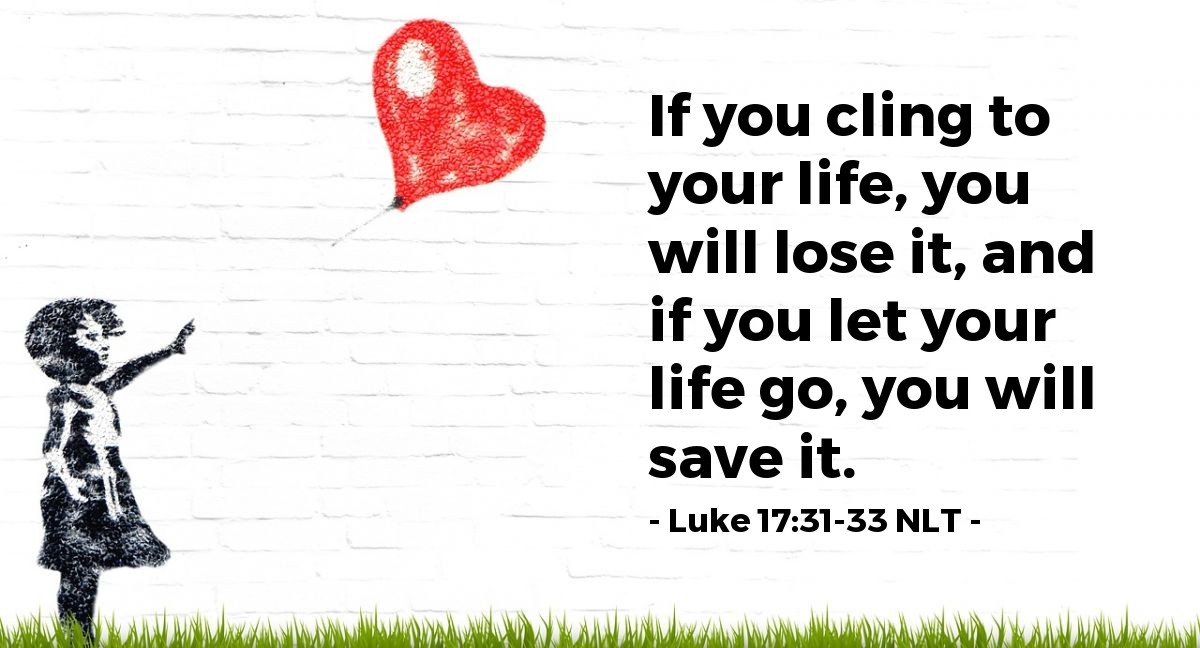 Illustration of Luke 17:31-33 NLT —  If you cling to your life, you will lose it, and if you let your life go, you will save it.