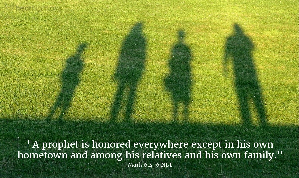 Illustration of Mark 6:4-6 NLT — "A prophet is honored everywhere except in his own hometown and among his relatives and his own family."